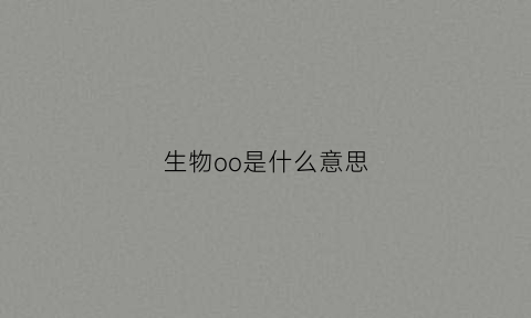 生物oo是什么意思(生物oo是什么意思英语)