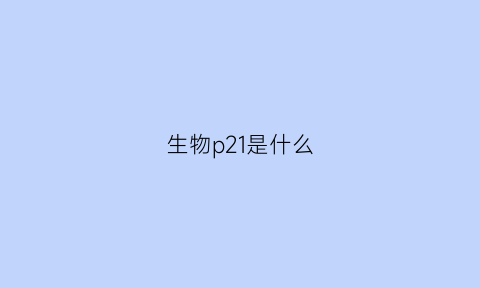 生物p21是什么(生物02是什么意思)