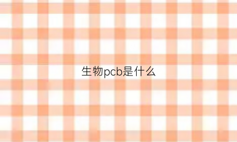 生物pcb是什么(pcb是什么细胞库)