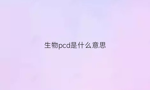 生物pcd是什么意思(生物pcd和生物测试包)