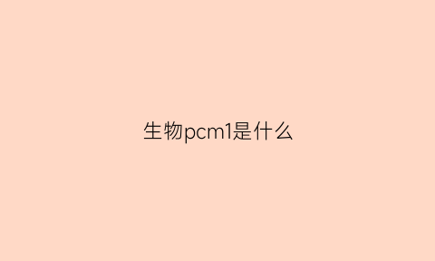 生物pcm1是什么(生物mmp是什么意思)