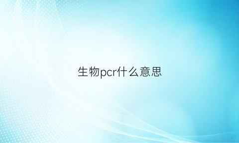 生物pcr什么意思(生物学pcr)