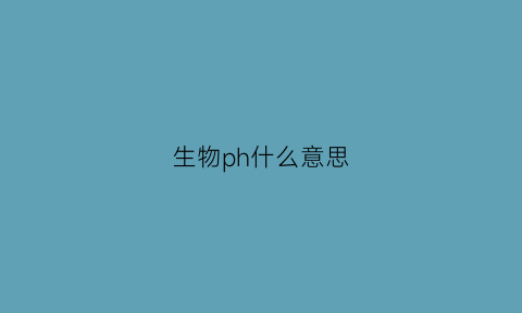 生物ph什么意思(生物化学ph是什么意思)