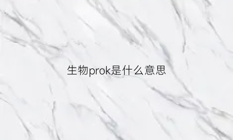 生物prok是什么意思(生物里面pro是什么)