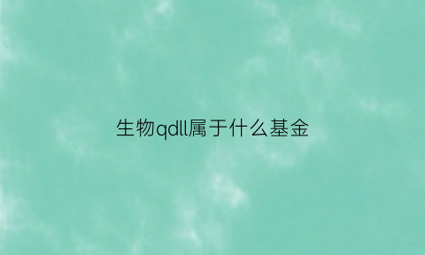 生物qdll属于什么基金(生物科技类基金)