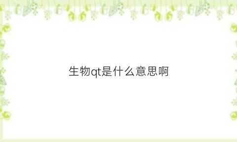 生物qt是什么意思啊