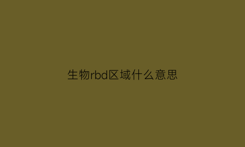 生物rbd区域什么意思(生物rd是什么意思)