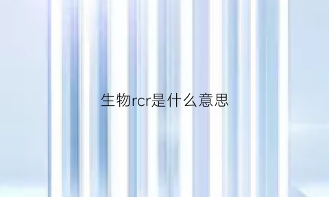 生物rcr是什么意思(rcl生物)