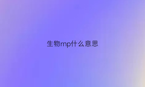 生物rnp什么意思(细胞生物学rnp是什么)