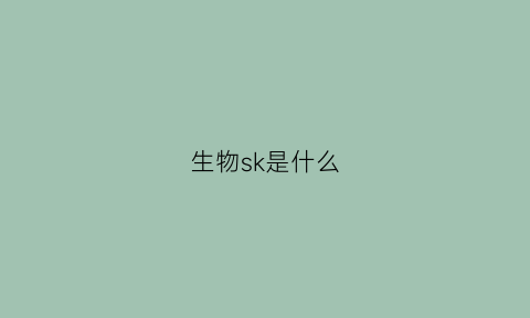 生物sk是什么(sk在医学上是什么药)