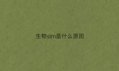 生物slm是什么原因(生物sds是什么意思)