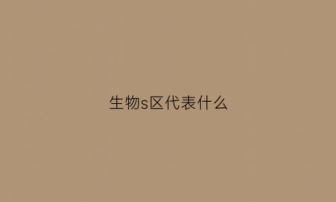 生物s区代表什么(生物ssr)