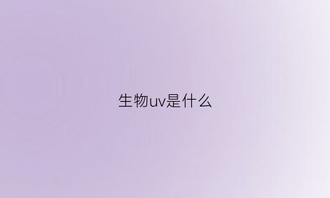 生物uv是什么(uv的作用是什么)