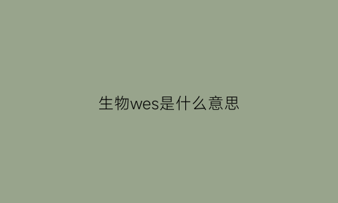 生物wes是什么意思(生物wga是什么意思)