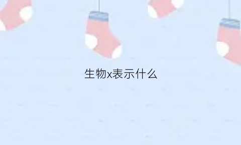 生物x表示什么(x在生物中表示什么)