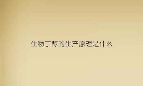 生物丁醇的生产原理是什么(生物丁醇是不是新能源)