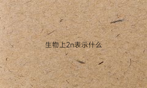 生物上2n表示什么(生物中的2n表示什么)