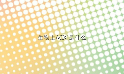 生物上ACX1是什么(生物中acp是什么意思)