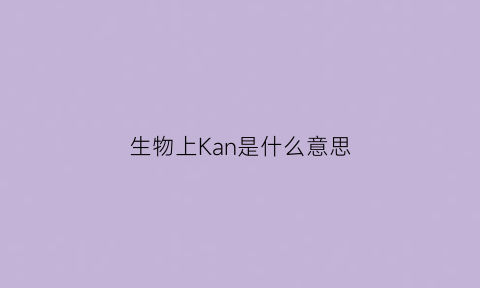 生物上Kan是什么意思(kj是什么意思)