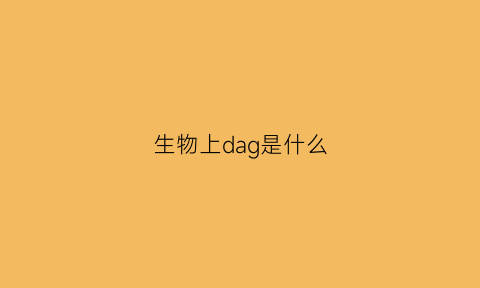 生物上dag是什么(生物中dag是什么意思)