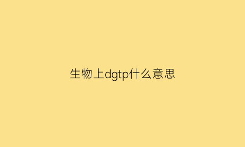 生物上dgtp什么意思