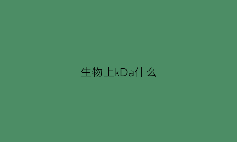 生物上kDa什么(生物kd值)