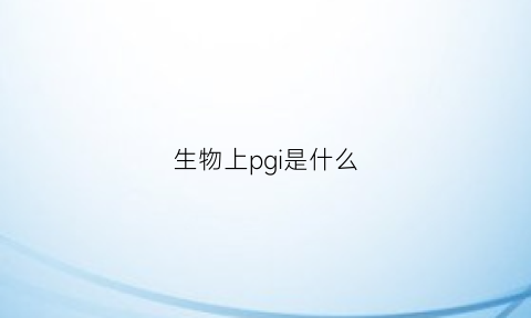 生物上pgi是什么(生物pq是什么的缩写)