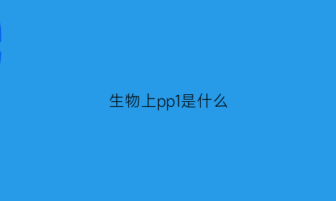 生物上pp1是什么(生物中的p是什么意思)