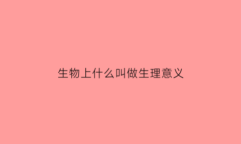 生物上什么叫做生理意义