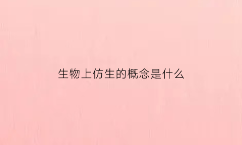 生物上仿生的概念是什么(仿生物是什么意思)