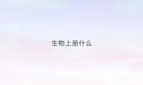 生物上册什么(t年级上册生物书)