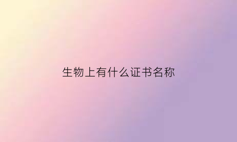 生物上有什么证书名称(生物证书可以读什么专业)