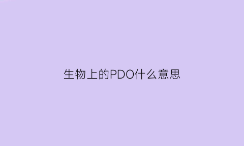 生物上的PDO什么意思(生物pdk是什么意思)