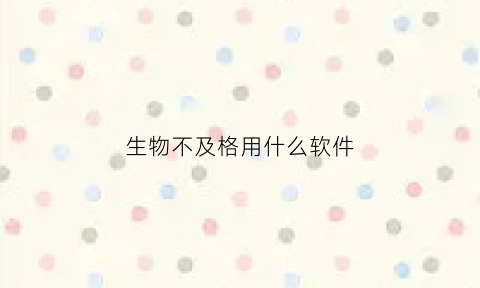 生物不及格用什么软件(生物不及格能上高中吗)