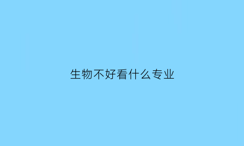 生物不好看什么专业(生物不好能学农学吗)