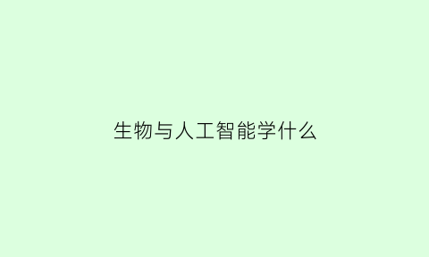 生物与人工智能学什么(生物技术与人工智能)