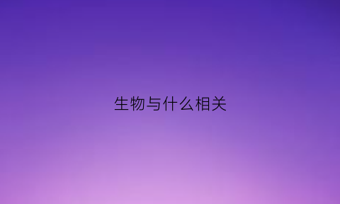 生物与什么相关(生物和什么有关)