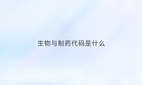 生物与制药代码是什么(生物与制药是药学类吗)