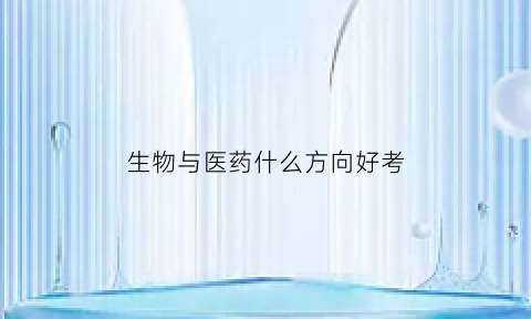 生物与医药什么方向好考(生物与医药方向怎么样)