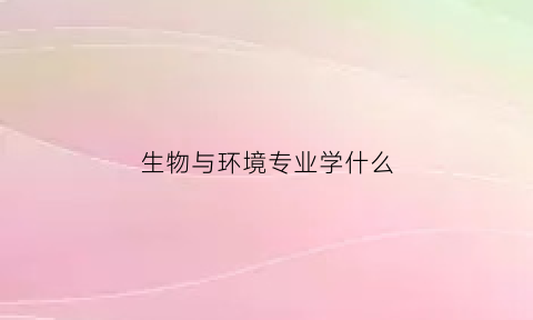 生物与环境专业学什么