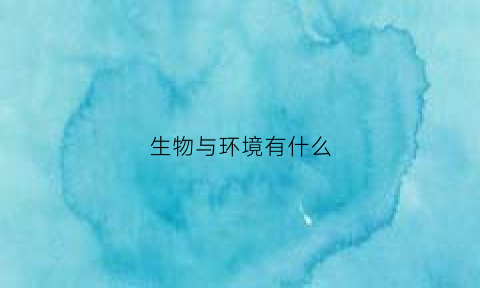 生物与环境有什么(生物与环境有什么区别)