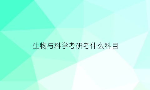 生物与科学考研考什么科目(生物科学考研方向及学校)