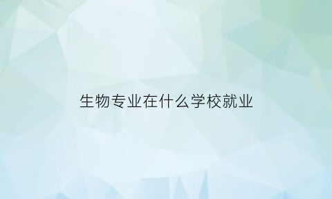 生物专业在什么学校就业