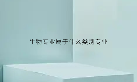 生物专业属于什么类别专业(生物专业属于什么科)