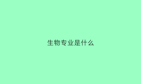 生物专业是什么(生物专业是什么类别)
