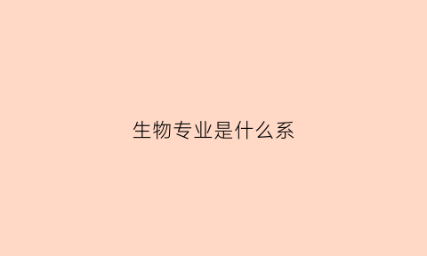 生物专业是什么系