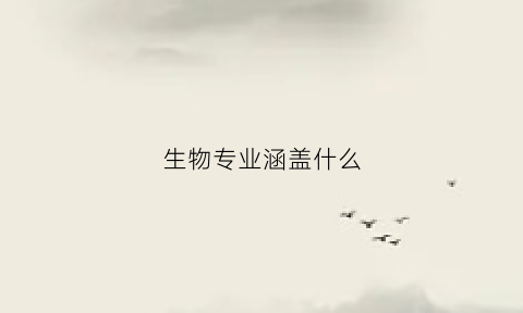 生物专业涵盖什么(生物专业涵盖什么内容)