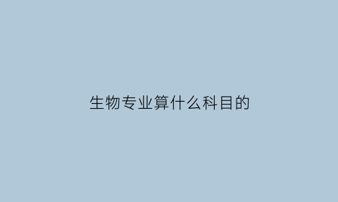 生物专业算什么科目的(生物专业属于工科还是理科)