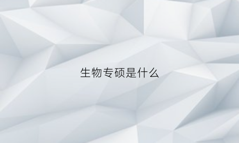 生物专硕是什么(生物专硕是什么学士学位)