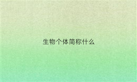 生物个体简称什么(生物个体的概念是什么)